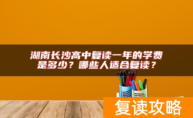 湖南长沙高中复读一年的学费是多少？哪些人适合复读？