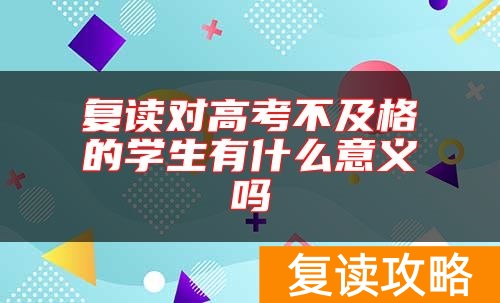 复读对高考不及格的学生有什么意义吗