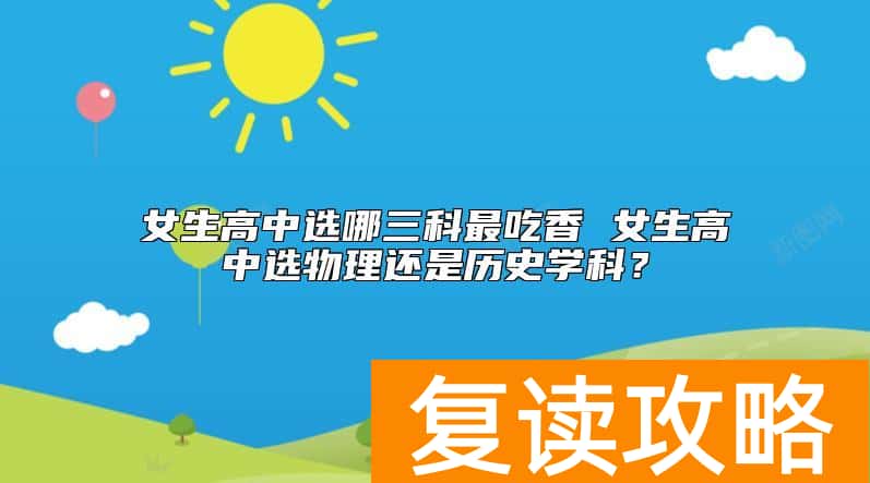 女生高中选哪三科最吃香 女生高中选物理还是历史学科？