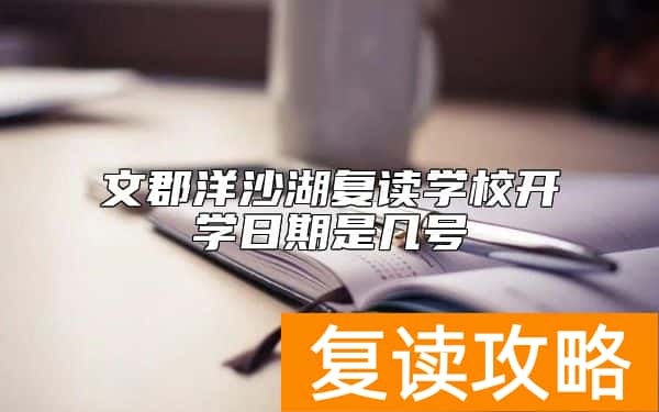 文郡洋沙湖复读学校开学日期是几号