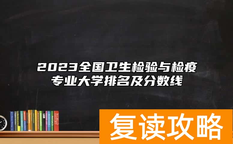 2023全国卫生检验与检疫专业大学排名及分数线