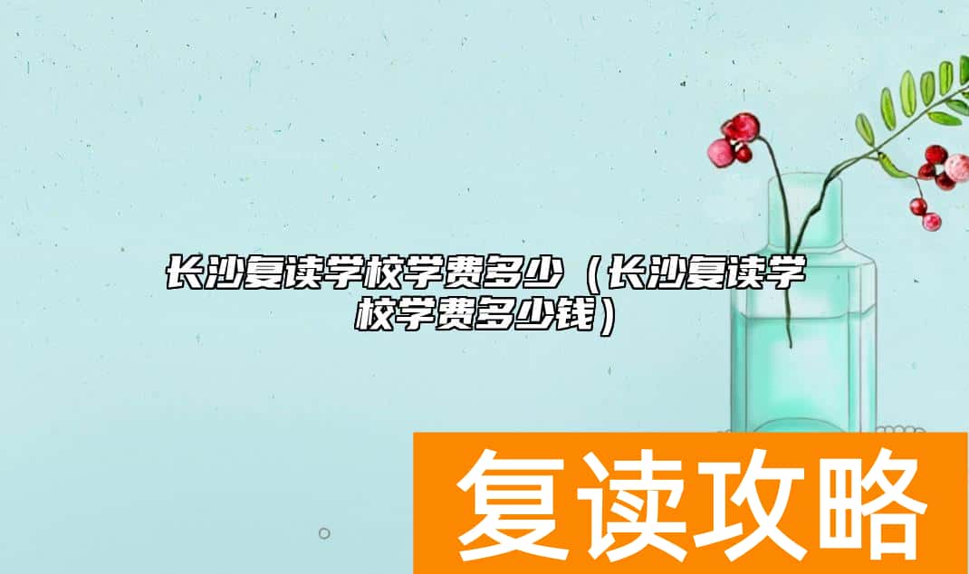 长沙复读学校学费多少（长沙复读学校学费多少钱）