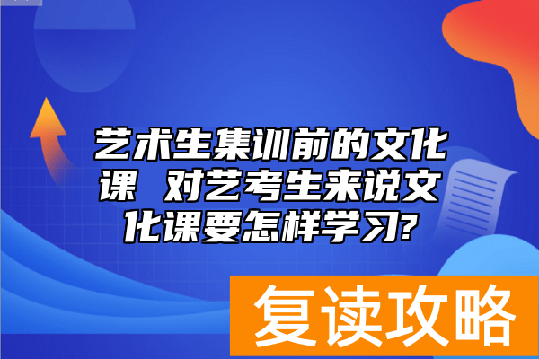 艺术生集训前的文化课 对艺考生来说文化课要怎样学习?