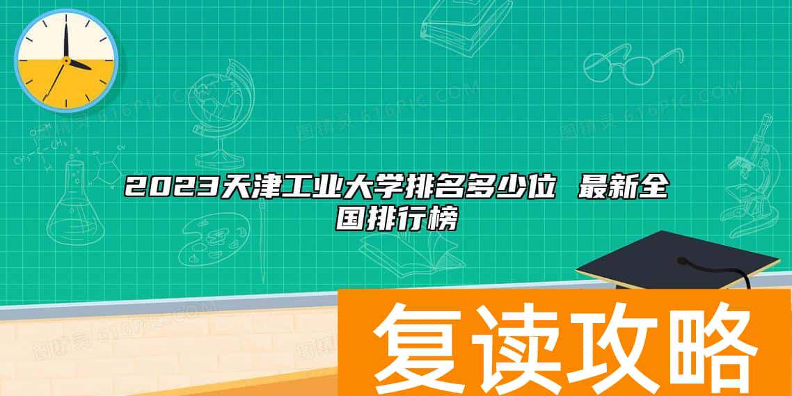 2023天津工业大学排名多少位 最新全国排行榜