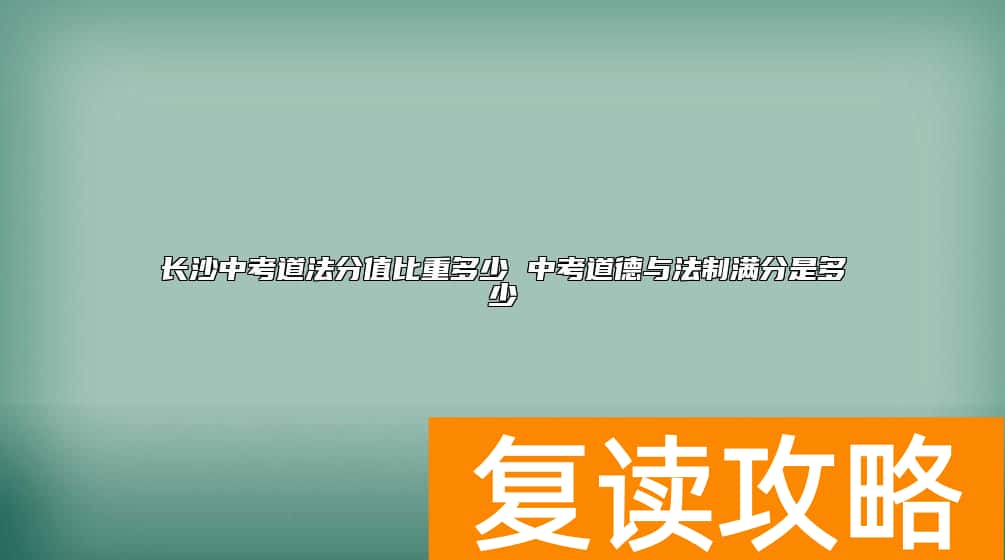 长沙中考道法分值比重多少 中考道德与法制满分是多少