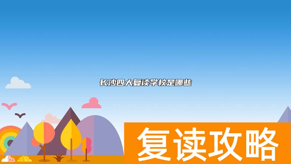 长沙四大复读学校是哪些  长沙四大复读学校是哪四个