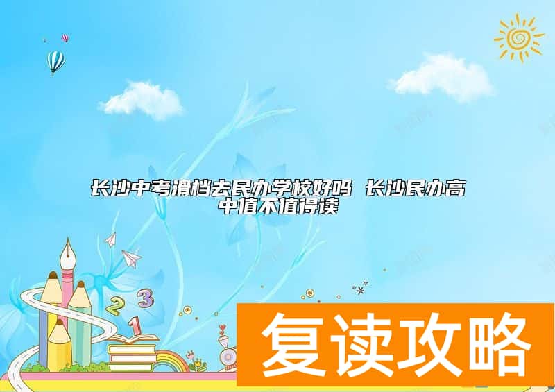 长沙中考滑档去民办学校好吗 长沙民办高中值不值得读